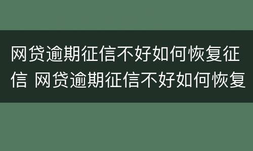 网贷逾期征信不好如何恢复征信 网贷逾期征信不好如何恢复征信记录