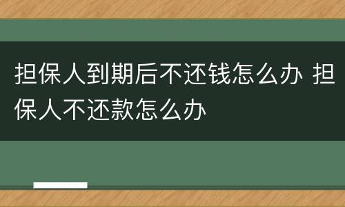 担保人到期后不还钱怎么办 担保人不还款怎么办