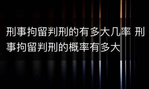 刑事拘留判刑的有多大几率 刑事拘留判刑的概率有多大