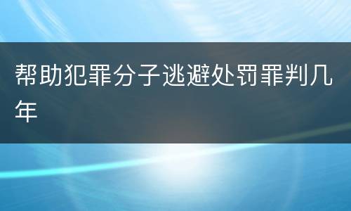 帮助犯罪分子逃避处罚罪判几年