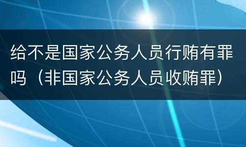 给不是国家公务人员行贿有罪吗（非国家公务人员收贿罪）