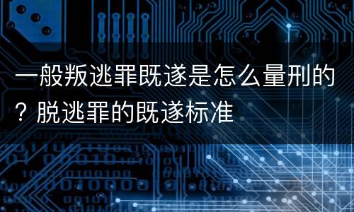 一般叛逃罪既遂是怎么量刑的? 脱逃罪的既遂标准