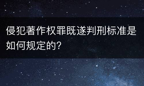 侵犯著作权罪既遂判刑标准是如何规定的?