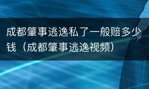 成都肇事逃逸私了一般赔多少钱（成都肇事逃逸视频）
