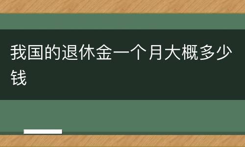 我国的退休金一个月大概多少钱