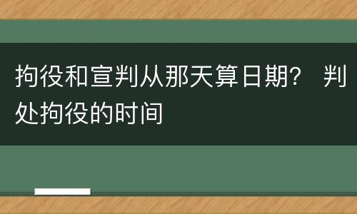 拘役和宣判从那天算日期？ 判处拘役的时间