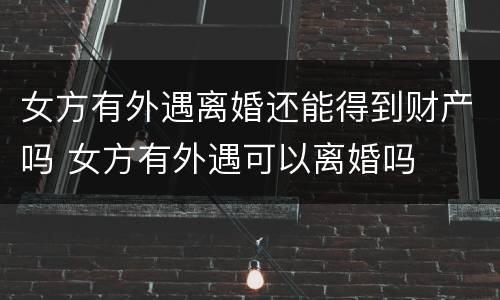 女方有外遇离婚还能得到财产吗 女方有外遇可以离婚吗