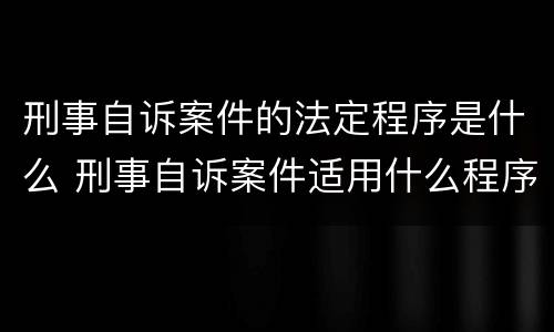 刑事自诉案件的法定程序是什么 刑事自诉案件适用什么程序