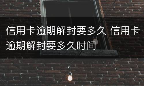 信用卡逾期解封要多久 信用卡逾期解封要多久时间