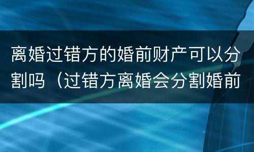 离婚过错方的婚前财产可以分割吗（过错方离婚会分割婚前财产吗）
