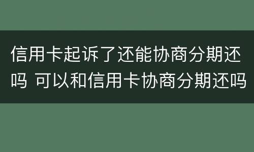 信用卡起诉了还能协商分期还吗 可以和信用卡协商分期还吗