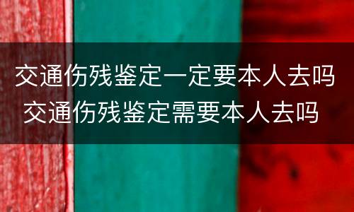 交通伤残鉴定一定要本人去吗 交通伤残鉴定需要本人去吗