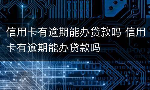 信用卡有逾期能办贷款吗 信用卡有逾期能办贷款吗