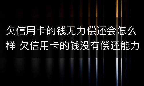 欠信用卡的钱无力偿还会怎么样 欠信用卡的钱没有偿还能力了怎么办