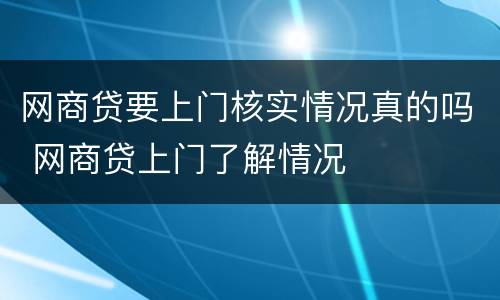 网商贷要上门核实情况真的吗 网商贷上门了解情况