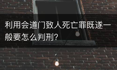 利用会道门致人死亡罪既遂一般要怎么判刑?