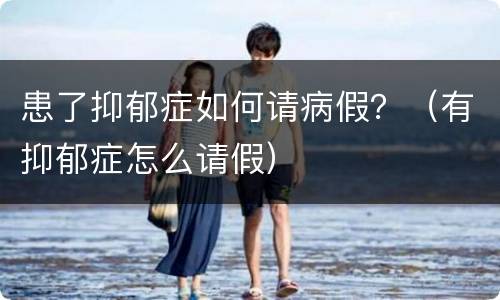 患了抑郁症如何请病假？（有抑郁症怎么请假）