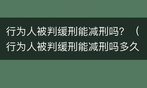 行为人被判缓刑能减刑吗？（行为人被判缓刑能减刑吗多久）