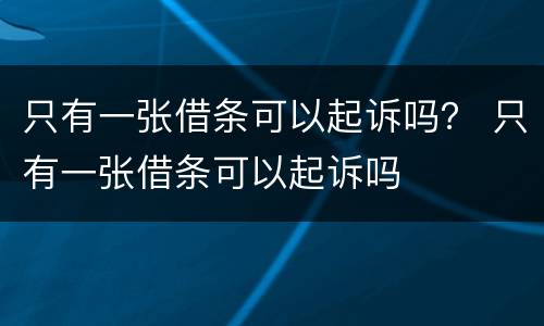 只有一张借条可以起诉吗？ 只有一张借条可以起诉吗