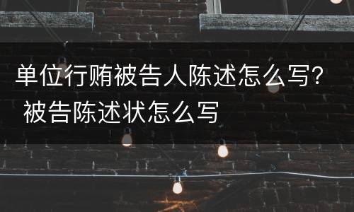 单位行贿被告人陈述怎么写？ 被告陈述状怎么写