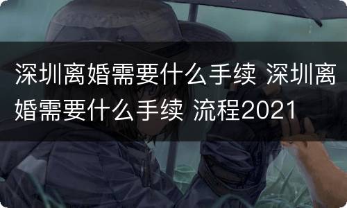 深圳离婚需要什么手续 深圳离婚需要什么手续 流程2021