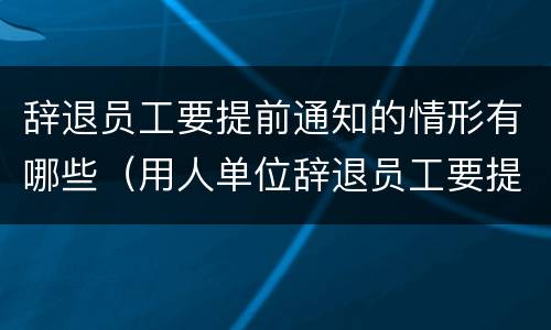 辞退员工要提前通知的情形有哪些（用人单位辞退员工要提前通知吗?）