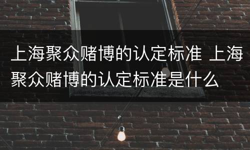 上海聚众赌博的认定标准 上海聚众赌博的认定标准是什么