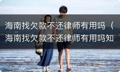 海南找欠款不还律师有用吗（海南找欠款不还律师有用吗知乎）
