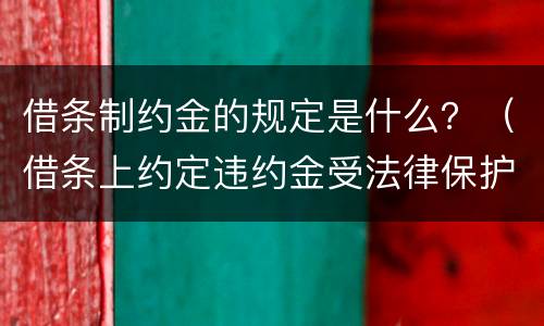 借条制约金的规定是什么？（借条上约定违约金受法律保护吗）
