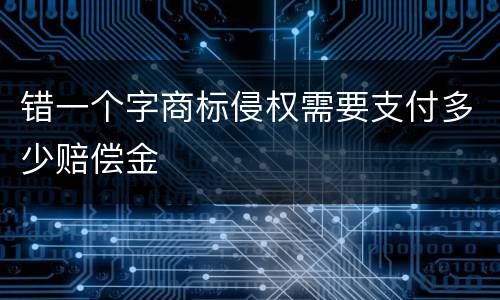 错一个字商标侵权需要支付多少赔偿金