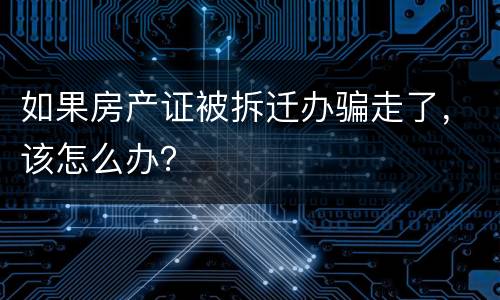 如果房产证被拆迁办骗走了，该怎么办？