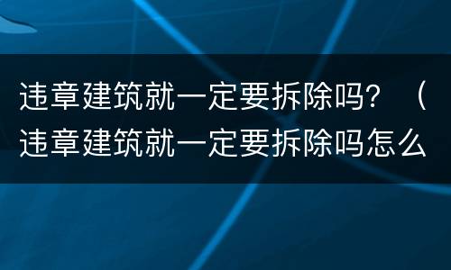 违章建筑就一定要拆除吗?(违章建筑就一定要拆除吗怎么处理)