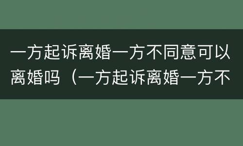 一方起诉离婚一方不同意可以离婚吗（一方起诉离婚一方不同意可以离婚吗怎么办）