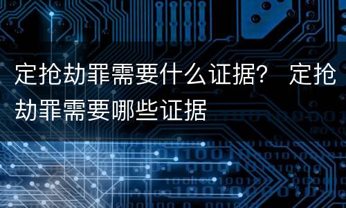 定抢劫罪需要什么证据？ 定抢劫罪需要哪些证据
