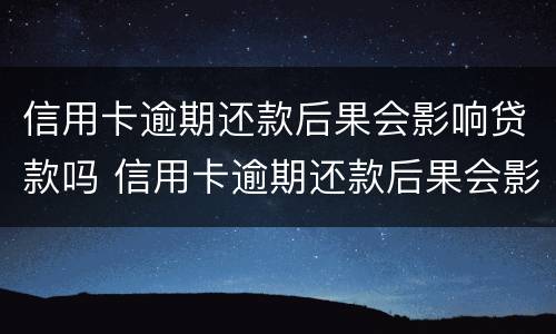 信用卡逾期还款后果会影响贷款吗 信用卡逾期还款后果会影响贷款吗