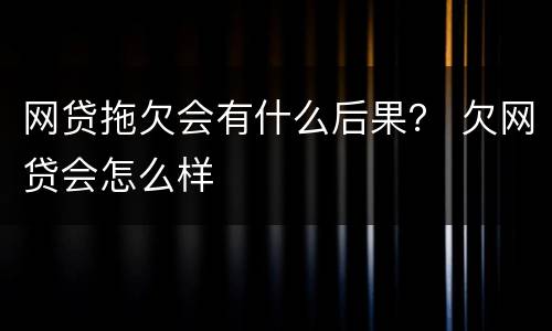 网贷拖欠会有什么后果？ 欠网贷会怎么样