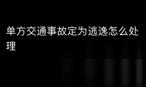 单方交通事故定为逃逸怎么处理