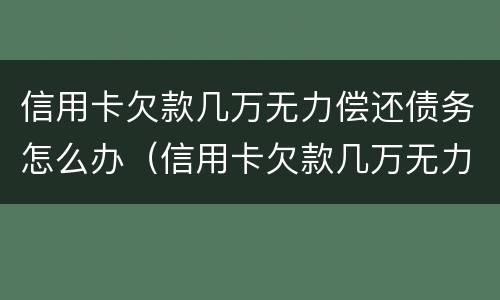 信用卡欠款几万无力偿还债务怎么办（信用卡欠款几万无力偿还债务怎么办呢）