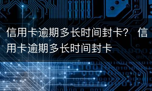 信用卡逾期多长时间封卡？ 信用卡逾期多长时间封卡