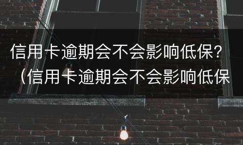 信用卡逾期会不会影响低保？（信用卡逾期会不会影响低保申请）