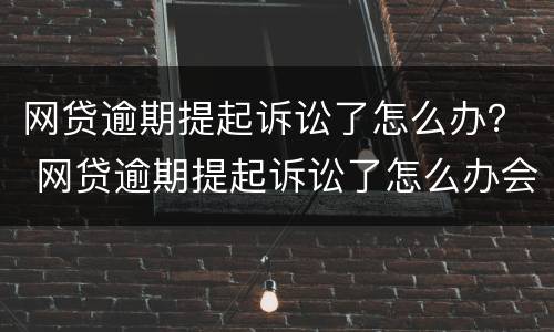 网贷逾期提起诉讼了怎么办？ 网贷逾期提起诉讼了怎么办会影响孩子当兵吗