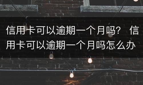 信用卡可以逾期一个月吗？ 信用卡可以逾期一个月吗怎么办