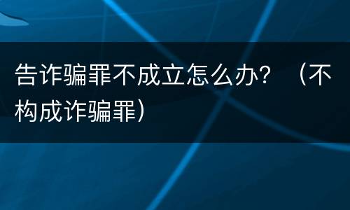 告诈骗罪不成立怎么办？（不构成诈骗罪）