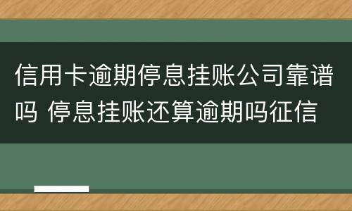 信用卡逾期停息挂账公司靠谱吗 停息挂账还算逾期吗征信