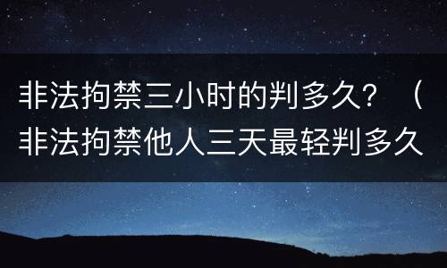 非法拘禁三小时的判多久？（非法拘禁他人三天最轻判多久）