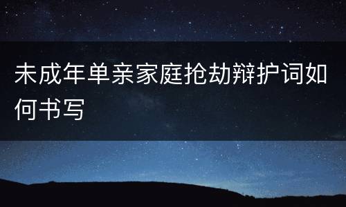 未成年单亲家庭抢劫辩护词如何书写