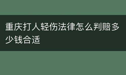 重庆打人轻伤法律怎么判赔多少钱合适