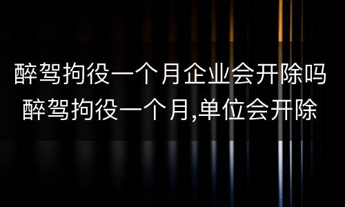 醉驾拘役一个月企业会开除吗 醉驾拘役一个月,单位会开除吗