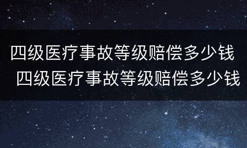 四级医疗事故等级赔偿多少钱 四级医疗事故等级赔偿多少钱一次