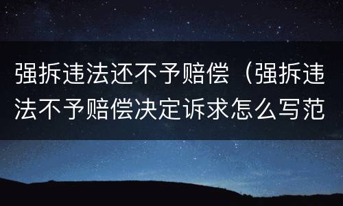 强拆违法还不予赔偿（强拆违法不予赔偿决定诉求怎么写范文）